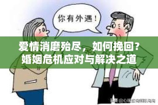 爱情消磨殆尽，如何挽回？婚姻危机应对与解决之道