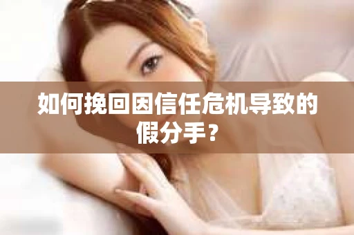 如何挽回因信任危机导致的假分手？