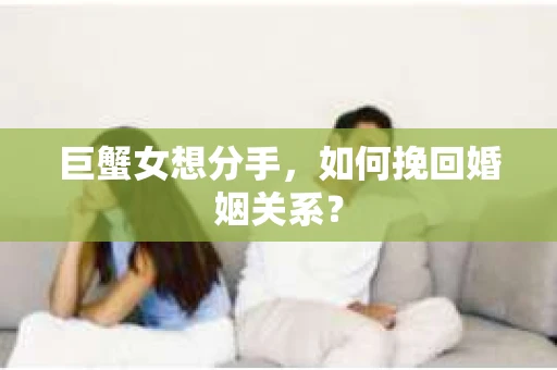 巨蟹女想分手，如何挽回婚姻关系？