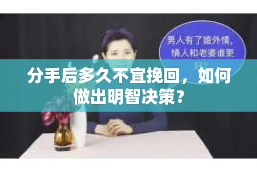 分手后多久不宜挽回，如何做出明智决策？