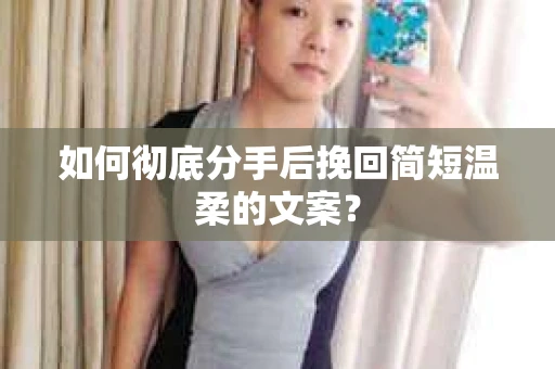 如何彻底分手后挽回简短温柔的文案？