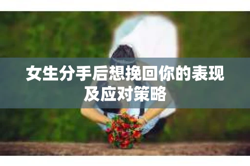 女生分手后想挽回你的表现及应对策略