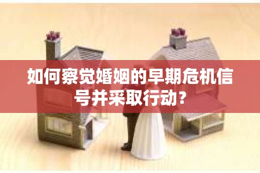 如何察觉婚姻的早期危机信号并采取行动？