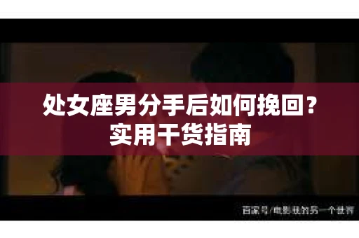 处女座男分手后如何挽回？实用干货指南