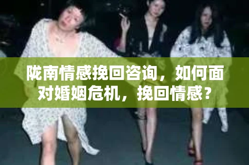 陇南情感挽回咨询，如何面对婚姻危机，挽回情感？