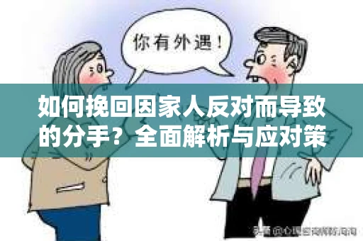 如何挽回因家人反对而导致的分手？全面解析与应对策略