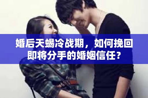 婚后天蝎冷战期，如何挽回即将分手的婚姻信任？