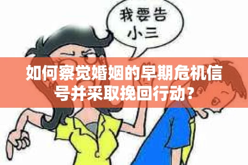 如何察觉婚姻的早期危机信号并采取挽回行动？