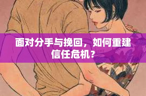 面对分手与挽回，如何重建信任危机？
