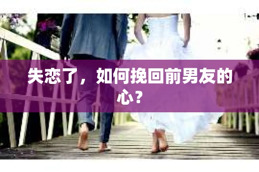 失恋了，如何挽回前男友的心？