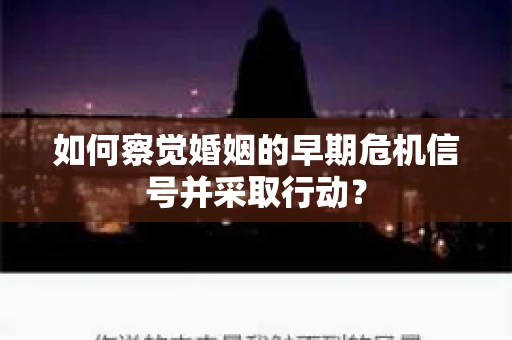 如何察觉婚姻的早期危机信号并采取行动? 如何察觉婚姻的早期危机信号并采取行动?
