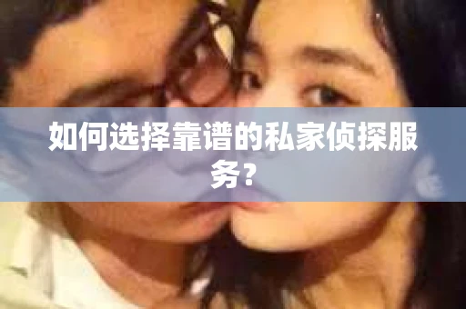如何选择靠谱的私家侦探服务？