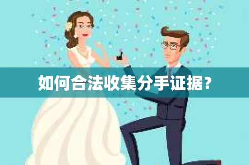如何合法收集分手证据？