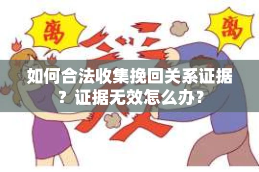 如何合法收集挽回关系证据？证据无效怎么办？