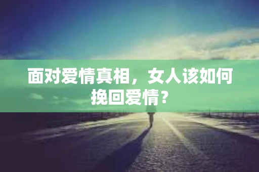 面对爱情真相，女人该如何挽回爱情？