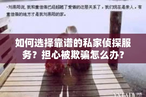 如何选择靠谱的私家侦探服务？担心被欺骗怎么办？