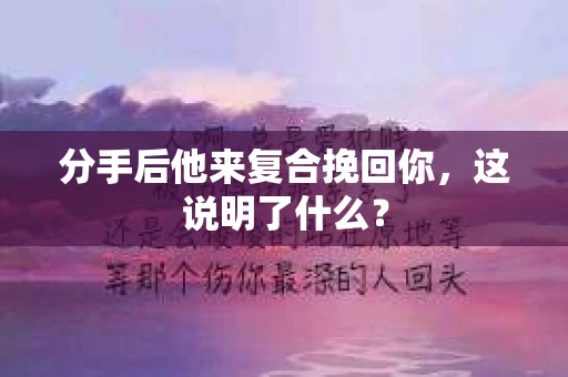 分手后他来复合挽回你，这说明了什么？