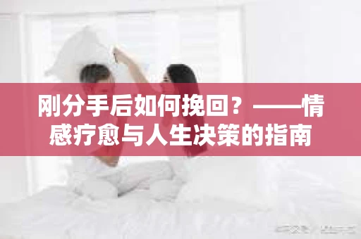 刚分手后如何挽回？——情感疗愈与人生决策的指南
