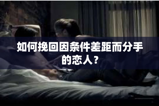 如何挽回因条件差距而分手的恋人？