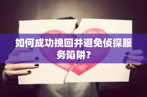 如何成功挽回并避免侦探服务陷阱？