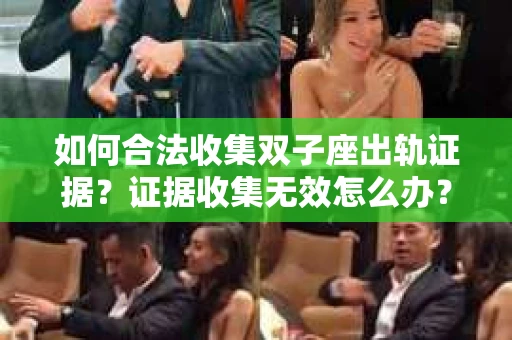 如何合法收集双子座出轨证据？证据收集无效怎么办？