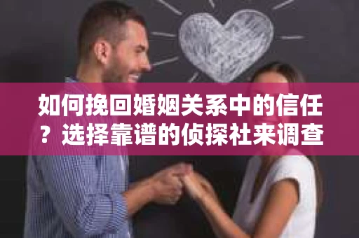 如何挽回婚姻关系中的信任？选择靠谱的侦探社来调查双方出轨怎么办？