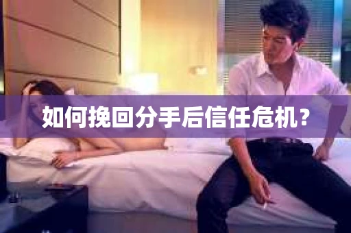 如何挽回分手后信任危机？