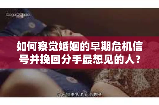 如何察觉婚姻的早期危机信号并挽回分手最想见的人？