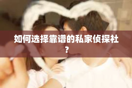 如何选择靠谱的私家侦探社? 如何选择靠谱的私家侦探社?