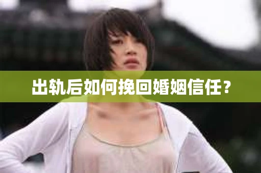 出轨后如何挽回婚姻信任？