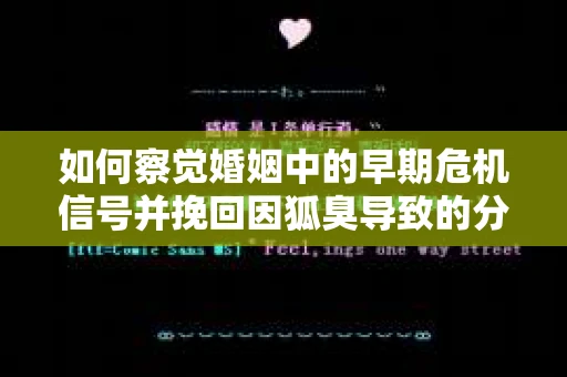如何察觉婚姻中的早期危机信号并挽回因狐臭导致的分手？