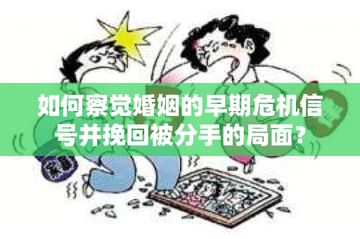 如何察觉婚姻的早期危机信号并挽回被分手的局面？