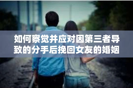 如何察觉并应对因第三者导致的分手后挽回女友的婚姻危机信号？