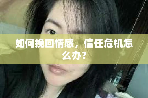 如何挽回情感，信任危机怎么办？