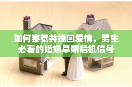 如何察觉并挽回爱情，男生必看的婚姻早期危机信号