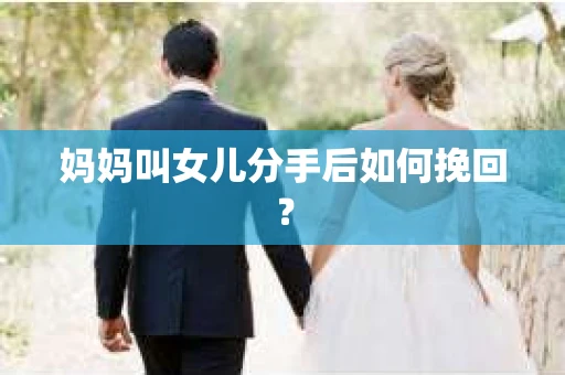 妈妈叫女儿分手后如何挽回？