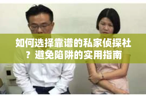 如何选择靠谱的私家侦探社？避免陷阱的实用指南