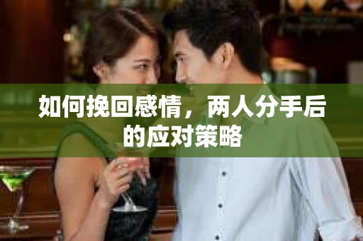 如何挽回感情，两人分手后的应对策略