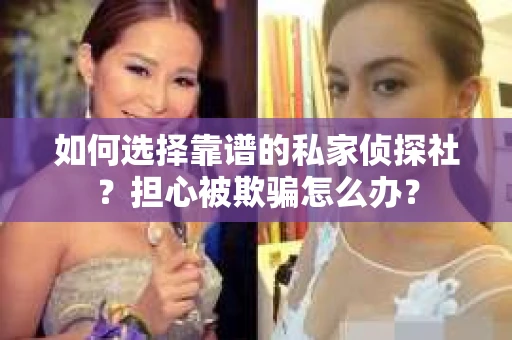 如何选择靠谱的私家侦探社？担心被欺骗怎么办？