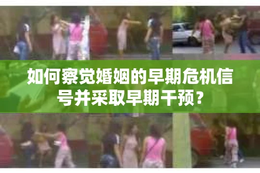 如何察觉婚姻的早期危机信号并采取早期干预？