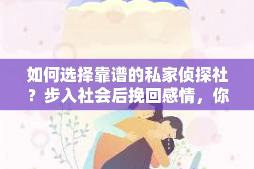 如何选择靠谱的私家侦探社？步入社会后挽回感情，你准备好了吗？