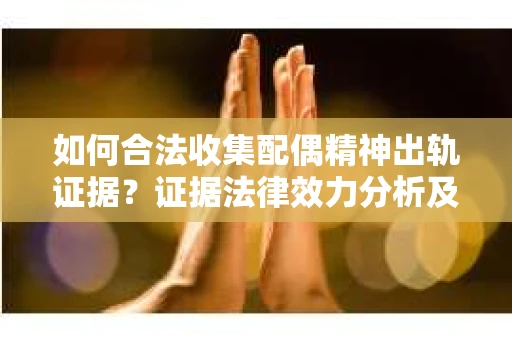 如何合法收集配偶精神出轨证据？证据法律效力分析及合法取证方法