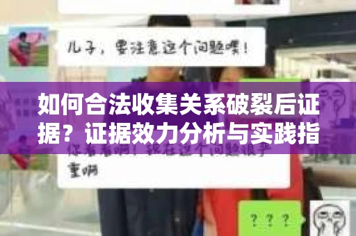 如何合法收集关系破裂后证据？证据效力分析与实践指南