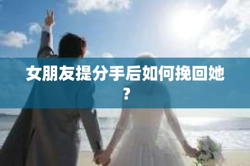 女朋友提分手后如何挽回她？