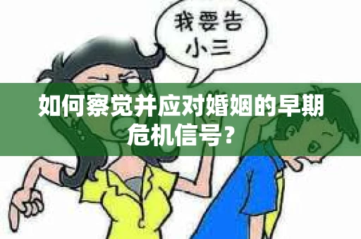 如何察觉并应对婚姻的早期危机信号？