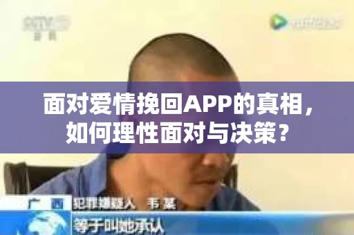 面对爱情挽回APP的真相，如何理性面对与决策？