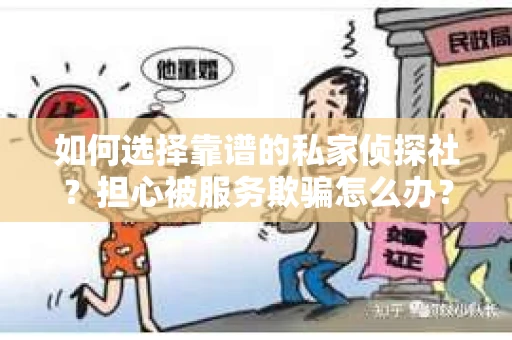 如何选择靠谱的私家侦探社？担心被服务欺骗怎么办？