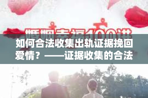 如何合法收集出轨证据挽回爱情？——证据收集的合法性与有效性解析