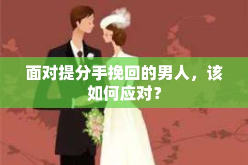 面对提分手挽回的男人，该如何应对？