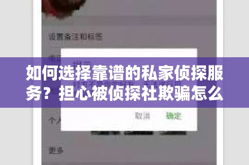 如何选择靠谱的私家侦探服务？担心被侦探社欺骗怎么办？